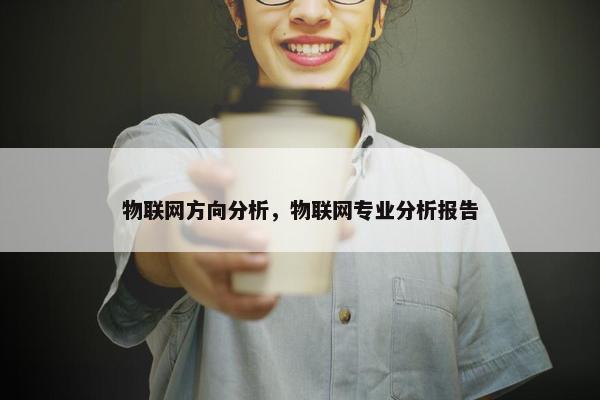 物联网方向分析，物联网专业分析报告