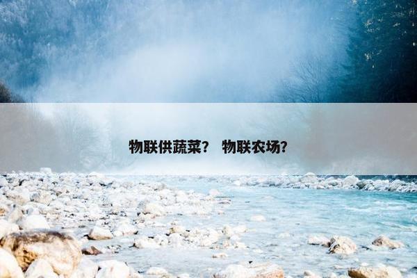 物联供蔬菜？ 物联农场？