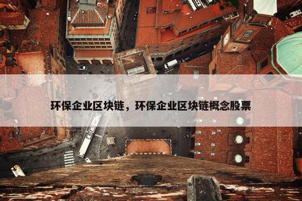 环保企业区块链，环保企业区块链概念股票