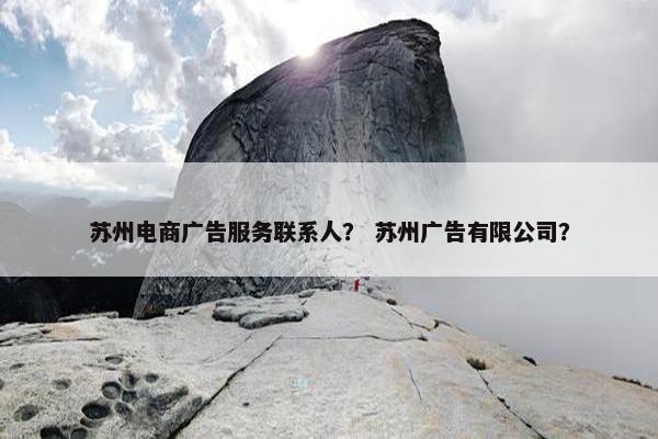 苏州电商广告服务联系人？ 苏州广告有限公司？
