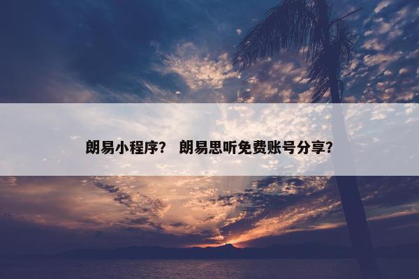 朗易小程序？ 朗易思听免费账号分享？