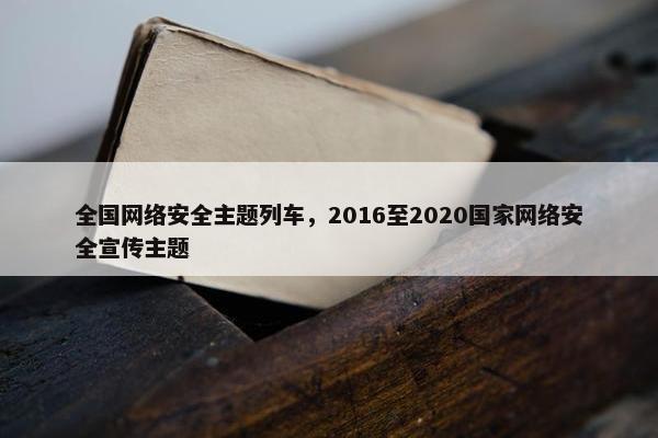 全国网络安全主题列车，2016至2020国家网络安全宣传主题