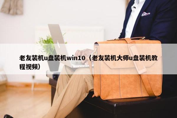 老友装机u盘装机win10(老友装机大师u盘装机教程视频) 老友装机u盘装机win10(老友装机大师u盘装机教程视频)