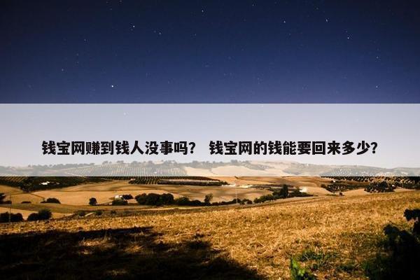 钱宝网赚到钱人没事吗？ 钱宝网的钱能要回来多少？
