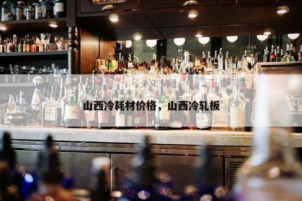 山西冷耗材价格，山西冷轧板