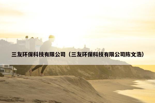 三友环保科技有限公司（三友环保科技有限公司陈文浩）