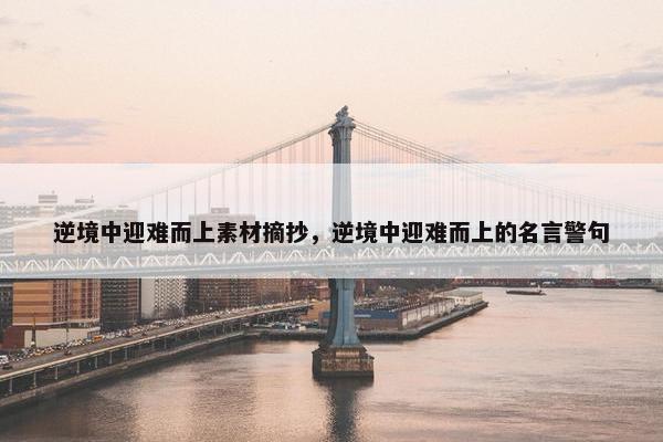 逆境中迎难而上素材摘抄，逆境中迎难而上的名言警句