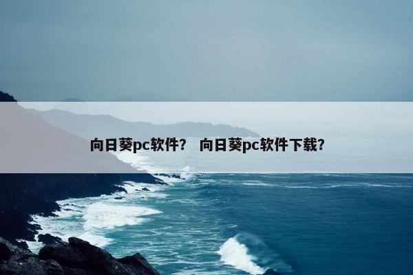 向日葵pc软件? 向日葵pc软件下载? 向日葵pc软件? 向日葵pc软件下载?