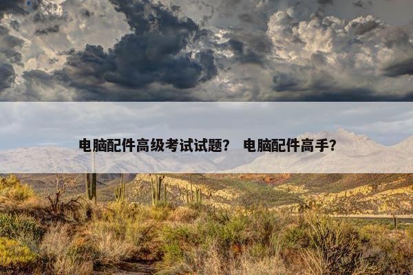 电脑配件高级考试试题？ 电脑配件高手？