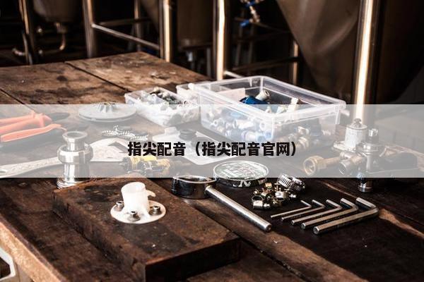 指尖配音（指尖配音官网）