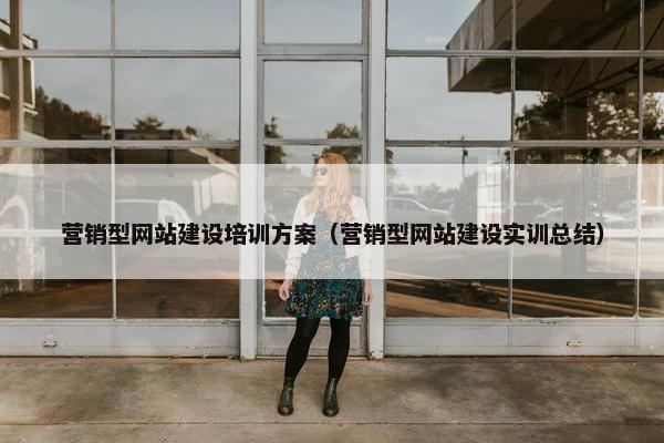 营销型网站建设培训方案（营销型网站建设实训总结）