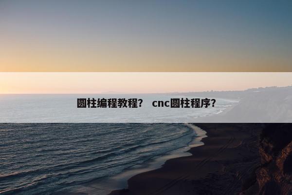 圆柱编程教程？ cnc圆柱程序？