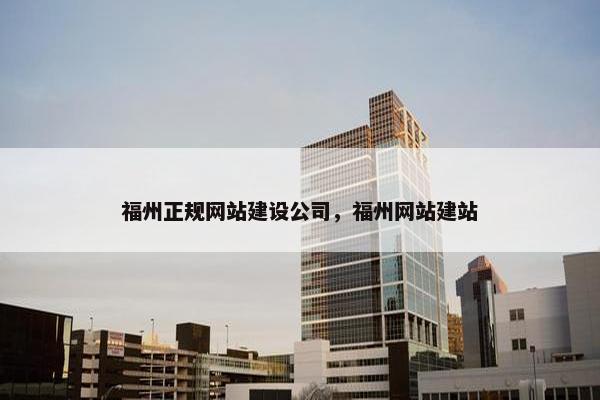 福州正规网站建设公司，福州网站建站