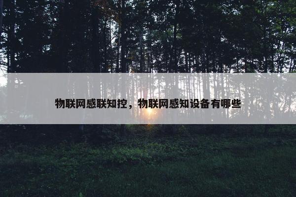 物联网感联知控,物联网感知设备有哪些 物联网感联知控,物联网感知设备有哪些