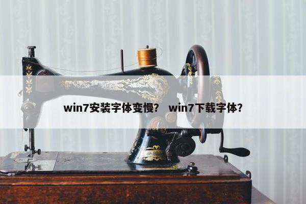 win7安装字体变慢？ win7下载字体？