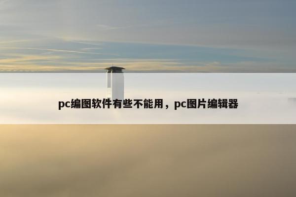 pc编图软件有些不能用,pc图片编辑器 pc编图软件有些不能用,pc图片编辑器