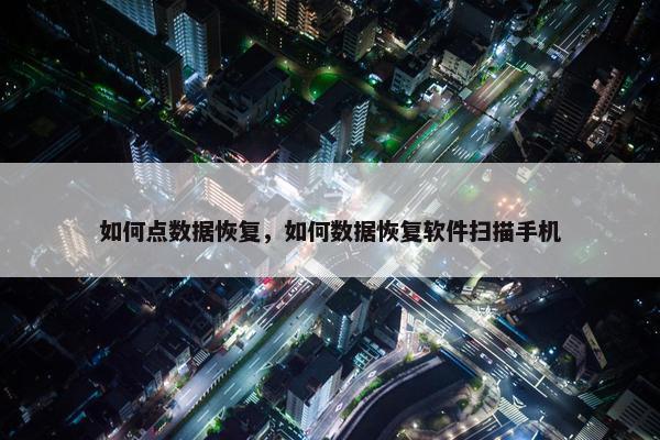 如何点数据恢复，如何数据恢复软件扫描手机