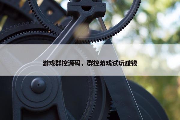 游戏群控源码，群控游戏试玩赚钱