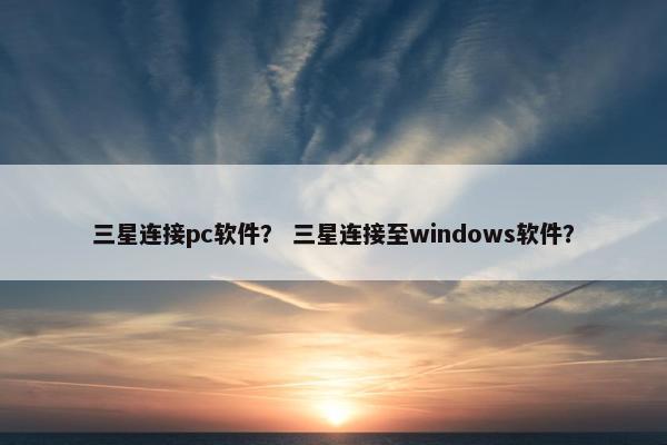 三星连接pc软件？ 三星连接至windows软件？