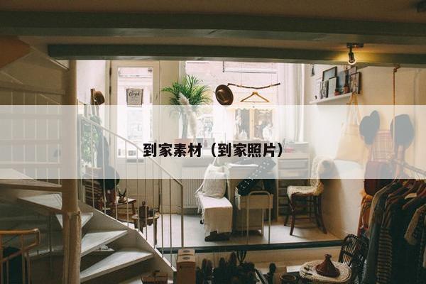 到家素材（到家照片）