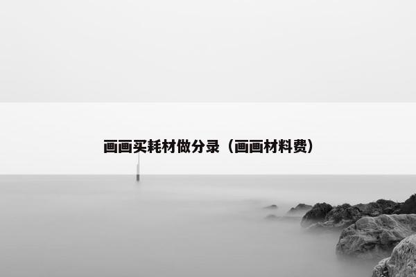 画画买耗材做分录（画画材料费）