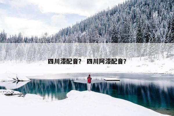 四川漆配音？ 四川阿漆配音？