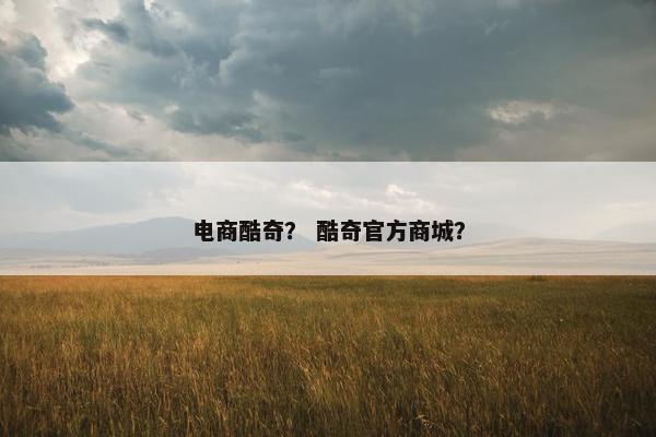 电商酷奇？ 酷奇官方商城？