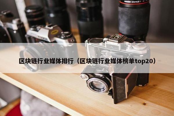 区块链行业媒体排行（区块链行业媒体榜单top20）