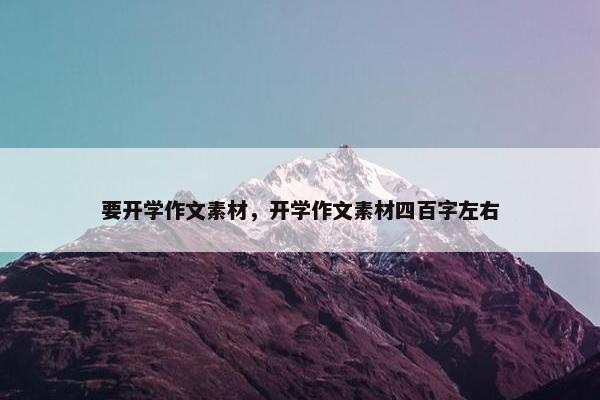 要开学作文素材，开学作文素材四百字左右