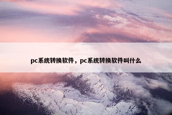 pc系统转换软件,pc系统转换软件叫什么 pc系统转换软件,pc系统转换软件叫什么