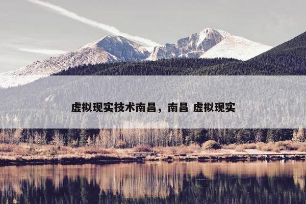 虚拟现实技术南昌，南昌 虚拟现实