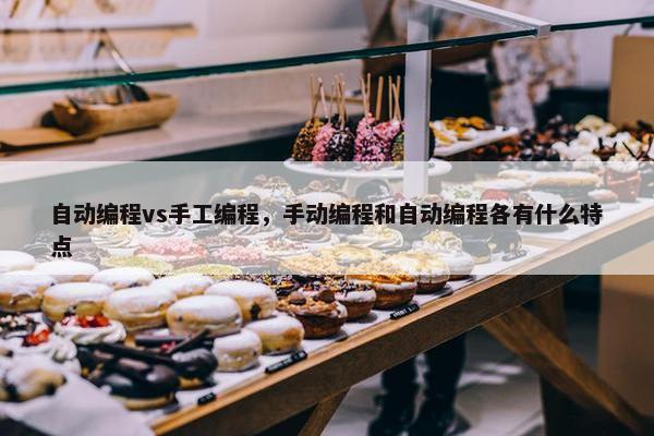 自动编程vs手工编程,手动编程和自动编程各有什么特点 自动编程vs手工编程,手动编程和自动编程各有什么特点