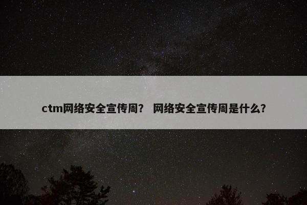 ctm网络安全宣传周？ 网络安全宣传周是什么？