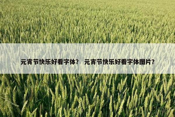 元宵节快乐好看字体？ 元宵节快乐好看字体图片？