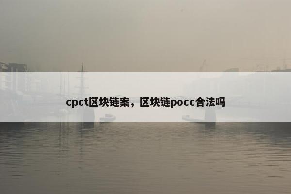 cpct区块链案，区块链pocc合法吗