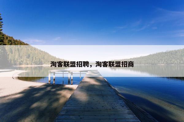 淘客联盟招聘，淘客联盟招商