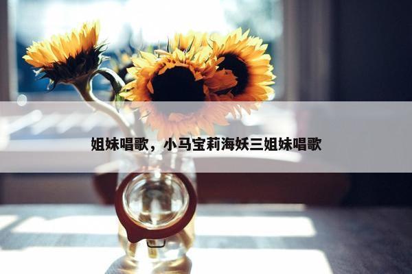 姐妹唱歌，小马宝莉海妖三姐妹唱歌