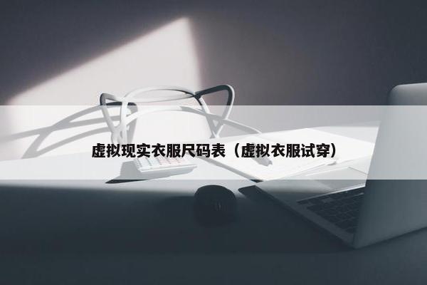 虚拟现实衣服尺码表（虚拟衣服试穿）