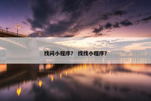 找问小程序？ 找找小程序？