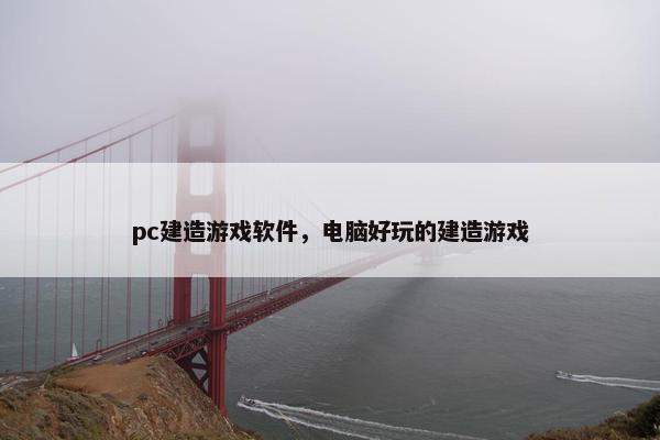 pc建造游戏软件，电脑好玩的建造游戏