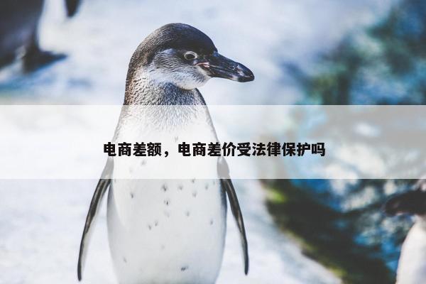 电商差额，电商差价受法律保护吗
