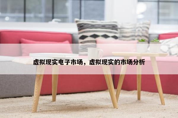 虚拟现实电子市场，虚拟现实的市场分析