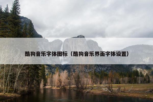 酷狗音乐字体图标（酷狗音乐界面字体设置）
