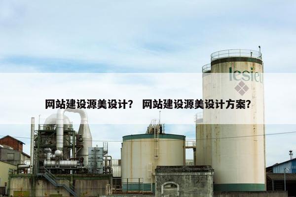 网站建设源美设计？ 网站建设源美设计方案？