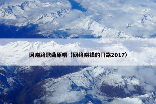 网赚路歌曲原唱（网络赚钱的门路2017）