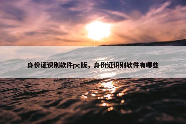 身份证识别软件pc版，身份证识别软件有哪些