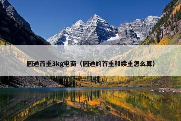 圆通首重3kg电商（圆通的首重和续重怎么算）