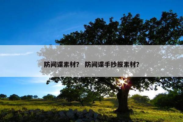 防间谍素材？ 防间谍手抄报素材？