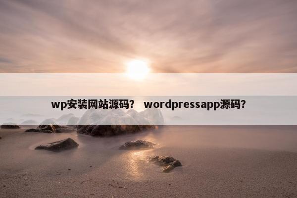 wp安装网站源码？ wordpressapp源码？