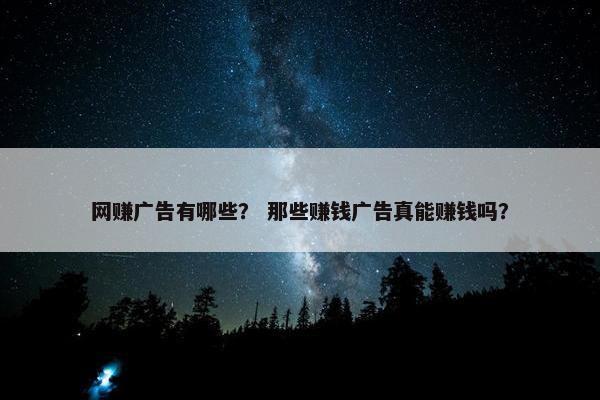 网赚广告有哪些？ 那些赚钱广告真能赚钱吗？